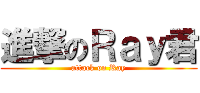 進撃のＲａｙ君 (attack on Ray)