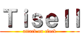 Ｔｉｓｅｌｌ (attack on clock)