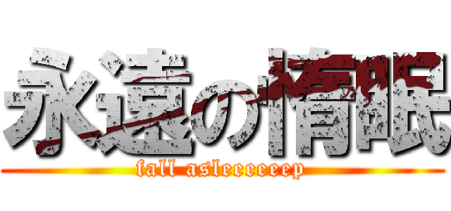 永遠の惰眠 (fall asleeeeeep)