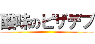 酸味のピザデブ ()