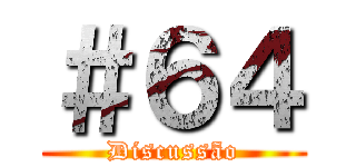 ＃６４ (Discussão)