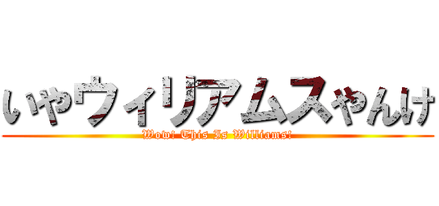 いやウィリアムスやんけ (Wow! This Is Williams!)