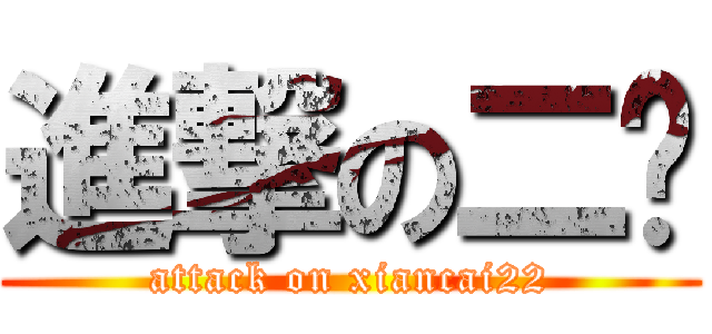 進撃の二贤 (attack on xiancai22)