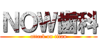 ＮＯＷ歯科 (attack on titan)
