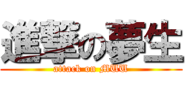 進撃の夢生 (attack on MUU)