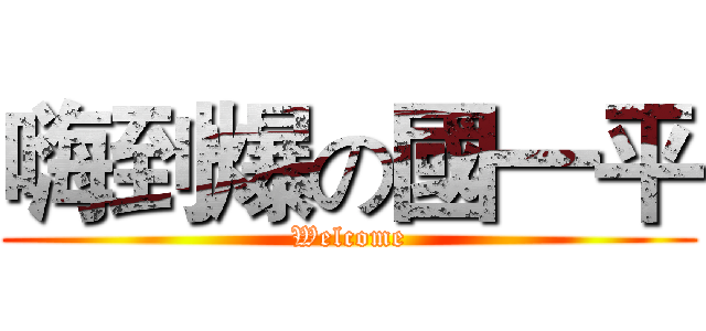 嗨到爆の國一平 (Welcome)