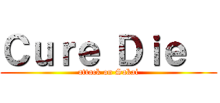 Ｃｕｒｅ Ｄｉｅ   (attack on Sakai)