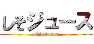 しそジュース (shisodeuce)