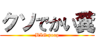 クソでかい糞 (BIG poop)