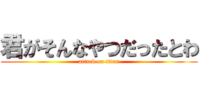 君がそんなやつだったとわ (attack on titan)