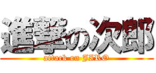 進撃の次郎 (attack on JIRO)