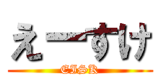 えーすけ (EISK)