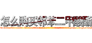 怎么购买邻苯二甲酸酯 (怎么购买邻苯二甲酸酯【电-186x2687x6963-Q278180069元-吉-药-业】我们做的是长期生意,靠的是老客户长期支持 http://sngk.net/FlM0JZ
)