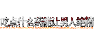 吃点什么药能让男人绝精 (吃点什么药能让男人绝精【电-186x2687x6963-Q278180069元-吉-药-业】我们做的是长期生意,靠的是老客户长期支持 http://sngk.net/wzy1P8
)