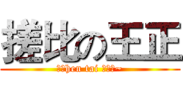 搓比の王正 (你个hen tai 怪蜀黎~)