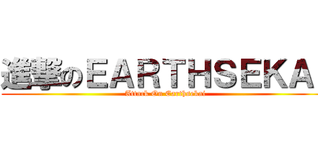 進撃のＥＡＲＴＨＳＥＫＡＩ (Attack On Earthsekai)