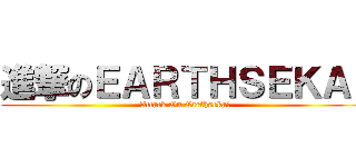 進撃のＥＡＲＴＨＳＥＫＡＩ (Attack On Earthsekai)