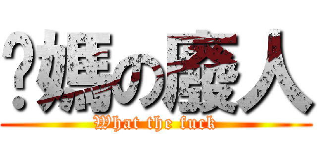 她媽の廢人 (What the fuck)