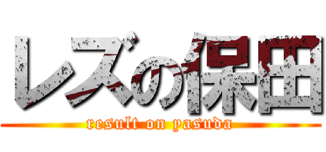 レズの保田 (result on yasuda)