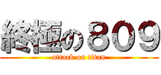 終極の８０９ (attack on titan)
