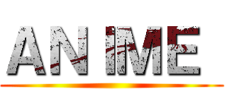 ＡＮＩＭＥ  ()