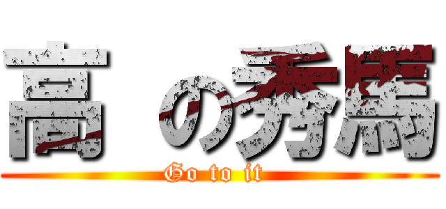 高 の秀馬 (Go to it )