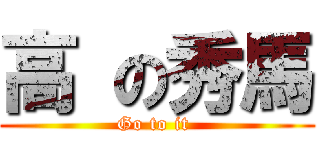 高 の秀馬 (Go to it )