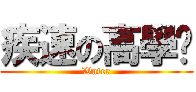疾速の高學歷 (Water)