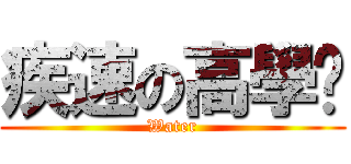 疾速の高學歷 (Water)
