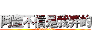 阿豐不信是我弄的 (attack on LOL)