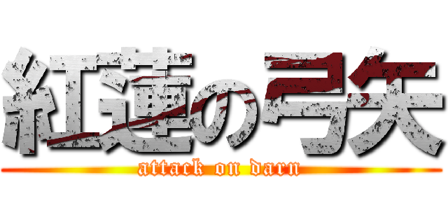 紅蓮の弓矢 (attack on darn)