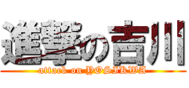 進撃の吉川 (attack on YOSIKWA)
