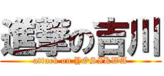進撃の吉川 (attack on YOSIKWA)