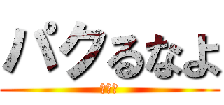 パクるなよ (ガチで)