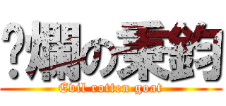 噁爛の秉鈞 (Evil rotten goat)