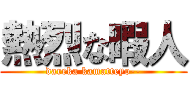 熱烈な暇人 (dareka kamatteyo--)