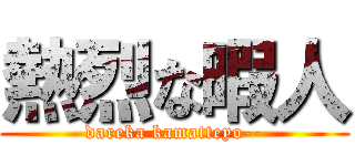 熱烈な暇人 (dareka kamatteyo--)