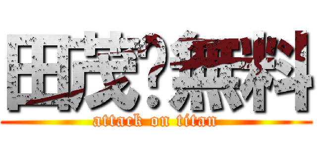 田茂¥無料 (attack on titan)