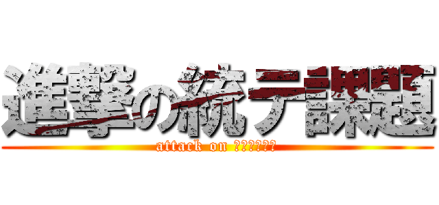 進撃の統テ課題 (attack on トウテカダイ)