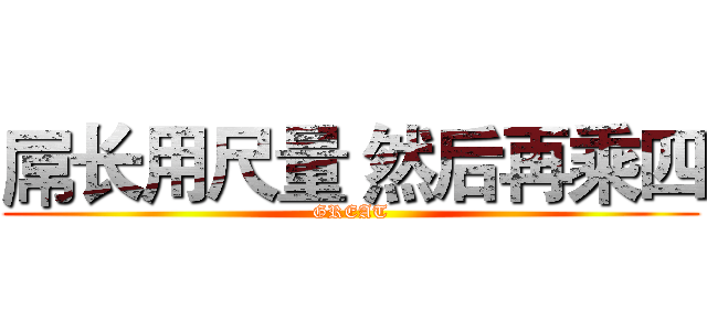 屌长用尺量 然后再乘四 (GREAT)