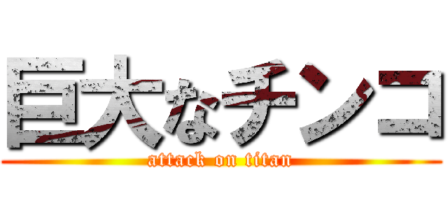 巨大なチンコ (attack on titan)