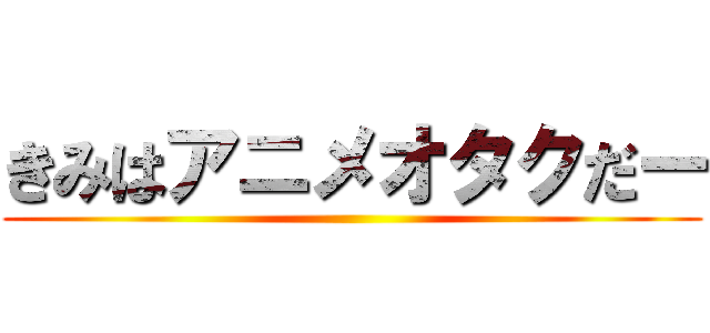 きみはアニメオタクだー ()