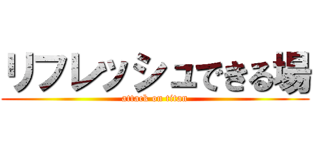 リフレッシュできる場 (attack on titan)