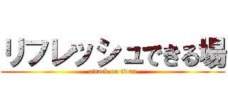 リフレッシュできる場 (attack on titan)