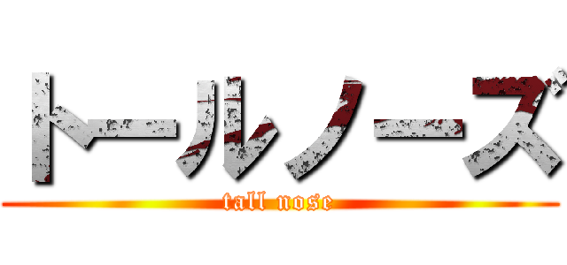 トールノーズ (tall nose)