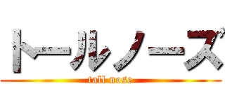 トールノーズ (tall nose)
