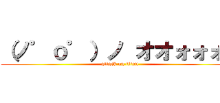 （ノ゜ο゜）ノ オオォォォ－ (attack on titan)