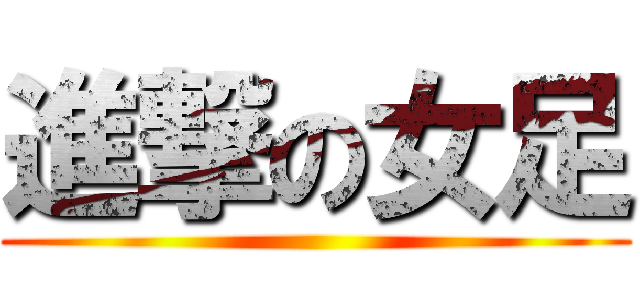 進撃の女足 ()