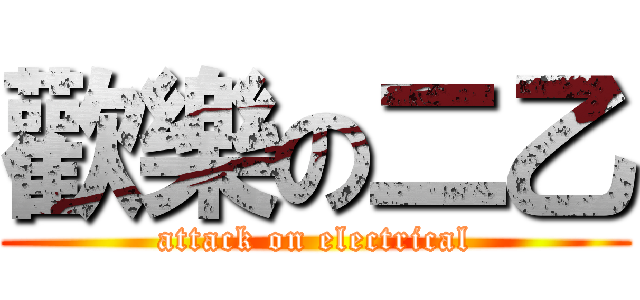 歡樂の二乙 (attack on electrical)