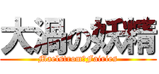 大渦の妖精 (Maelstrom　Fairies)